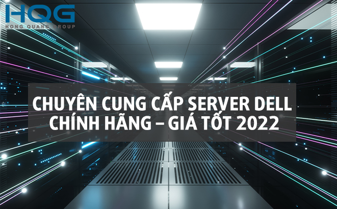 CHUYÊN CUNG CẤP SERVER DELL CHÍNH HÃNG – GIÁ TỐT 2022